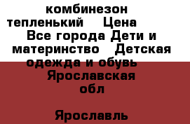 комбинезон   тепленький  › Цена ­ 250 - Все города Дети и материнство » Детская одежда и обувь   . Ярославская обл.,Ярославль г.